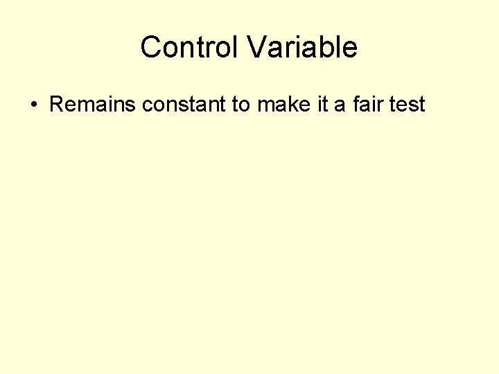 Control Variable • Remains constant to make it a fair test 