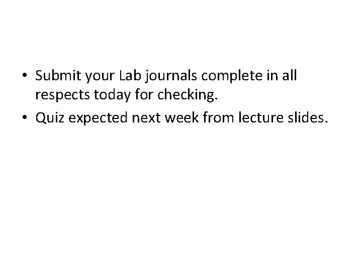  • Submit your Lab journals complete in all respects today for checking. •