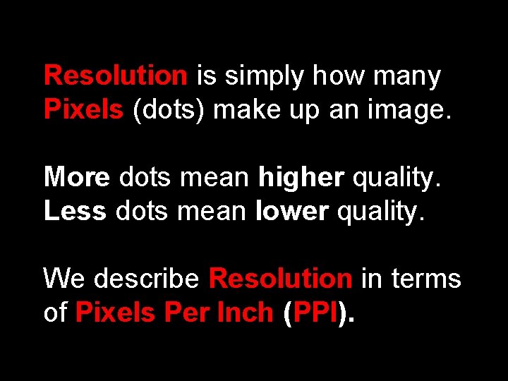 Resolution is simply how many Pixels (dots) make up an image. More dots mean