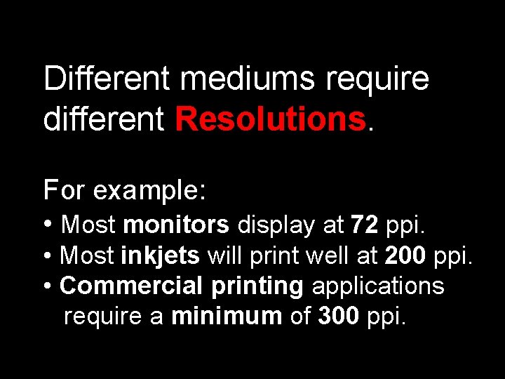 Different mediums require different Resolutions. For example: • Most monitors display at 72 ppi.