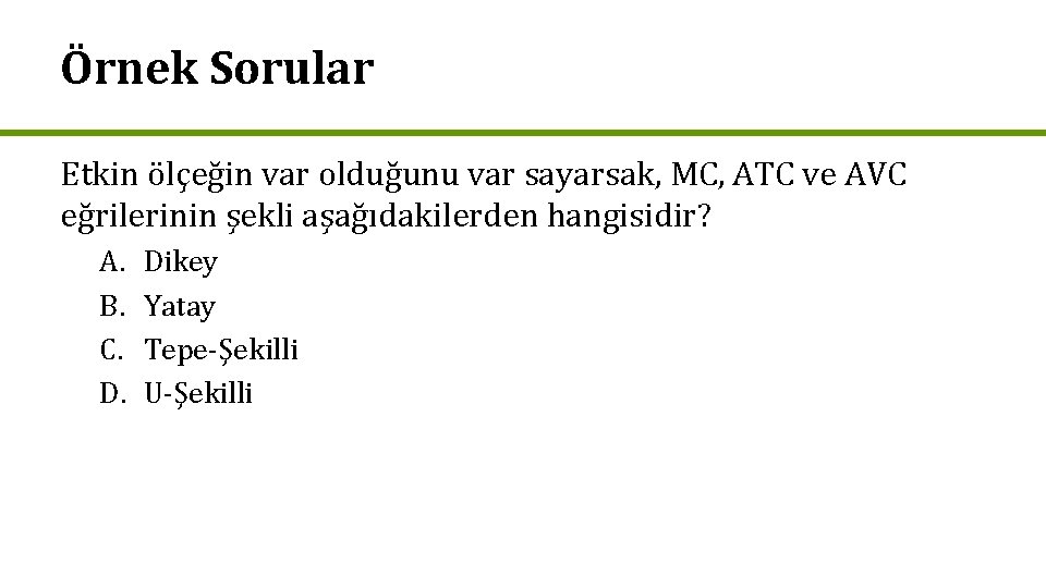 Örnek Sorular Etkin ölçeğin var olduğunu var sayarsak, MC, ATC ve AVC eğrilerinin şekli