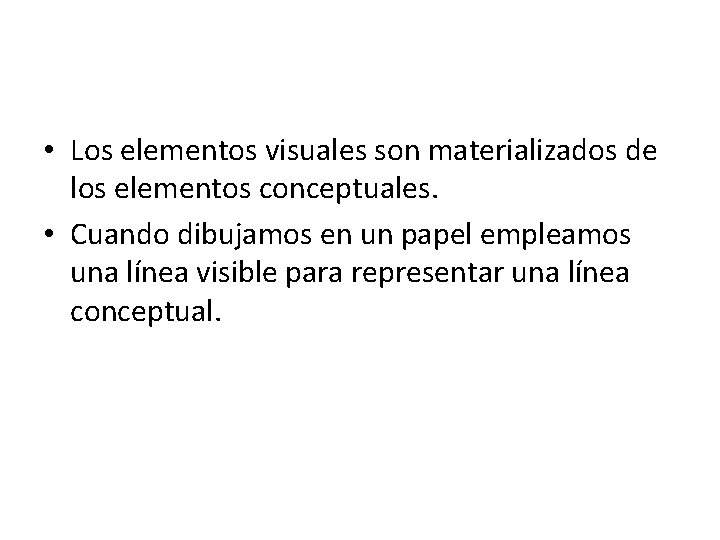  • Los elementos visuales son materializados de los elementos conceptuales. • Cuando dibujamos