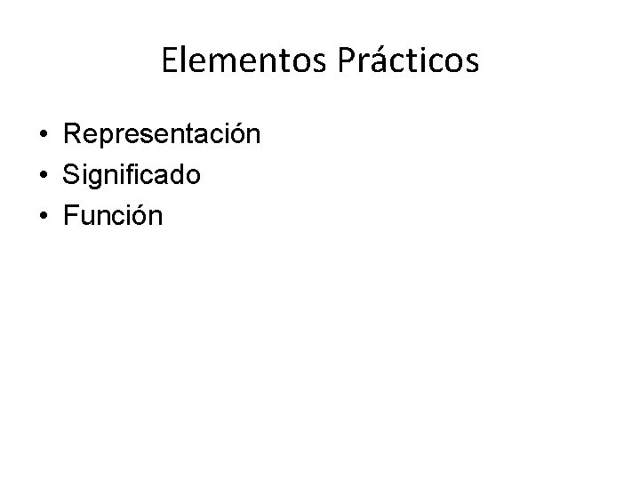 Elementos Prácticos • Representación • Significado • Función 