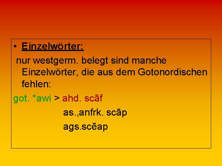  • Einzelwörter: nur westgerm. belegt sind manche Einzelwörter, die aus dem Gotonordischen fehlen: