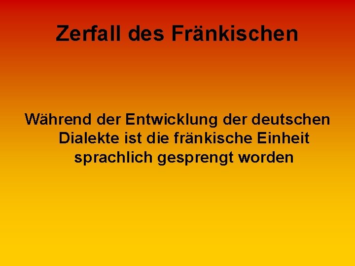 Zerfall des Fränkischen Während der Entwicklung der deutschen Dialekte ist die fränkische Einheit sprachlich