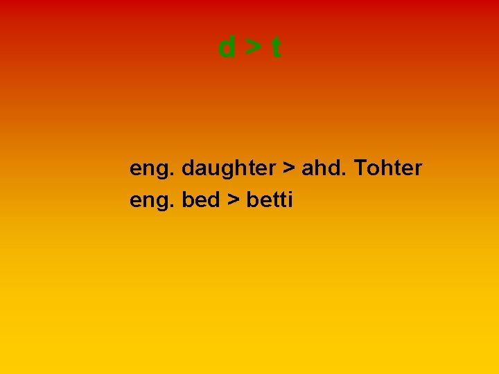 d>t eng. daughter > ahd. Tohter eng. bed > betti 