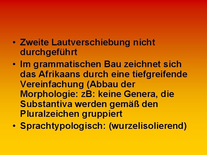  • Zweite Lautverschiebung nicht durchgeführt • Im grammatischen Bau zeichnet sich das Afrikaans