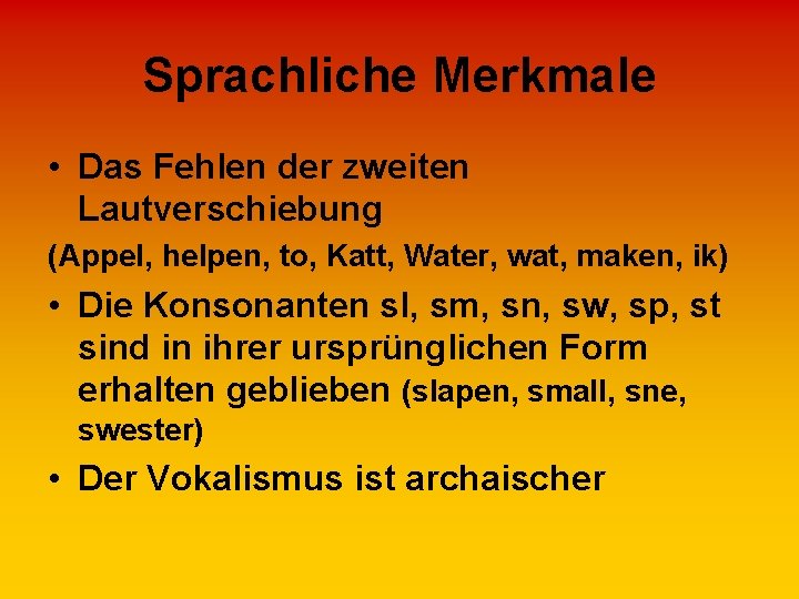 Sprachliche Merkmale • Das Fehlen der zweiten Lautverschiebung (Appel, helpen, to, Katt, Water, wat,