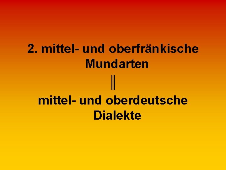 2. mittel- und oberfränkische Mundarten ║ mittel- und oberdeutsche Dialekte 