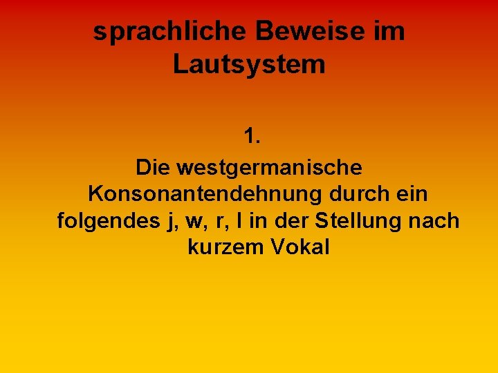 sprachliche Beweise im Lautsystem 1. Die westgermanische Konsonantendehnung durch ein folgendes j, w, r,