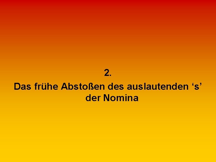 2. Das frühe Abstoßen des auslautenden ‘s’ der Nomina 