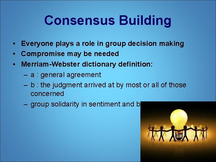 Consensus Building • Everyone plays a role in group decision making • Compromise may