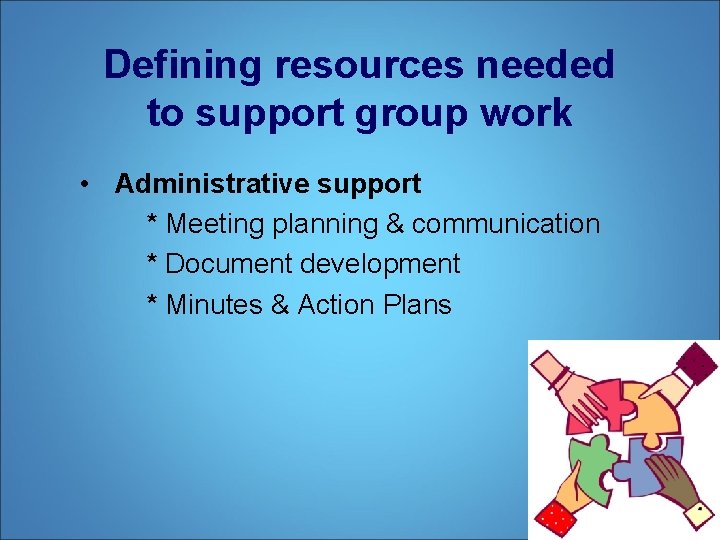 Defining resources needed to support group work • Administrative support * Meeting planning &