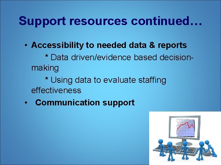 Support resources continued… • Accessibility to needed data & reports * Data driven/evidence based