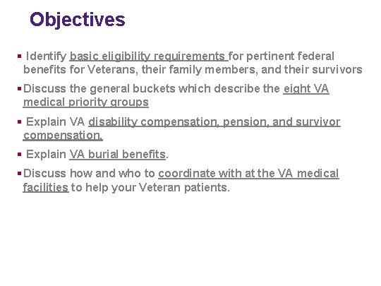 Objectives § Identify basic eligibility requirements for pertinent federal benefits for Veterans, their family
