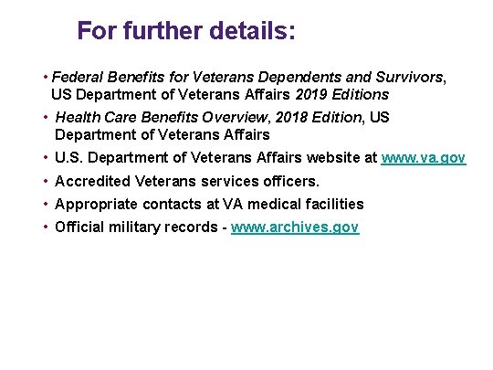 For further details: • Federal Benefits for Veterans Dependents and Survivors, US Department of