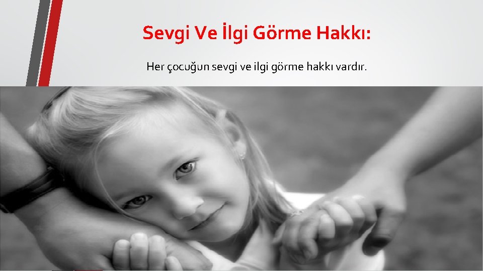 Sevgi Ve İlgi Görme Hakkı: Her çocuğun sevgi ve ilgi görme hakkı vardır. 