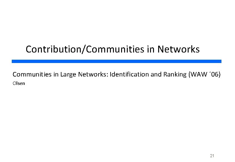 Contribution/Communities in Networks Communities in Large Networks: Identification and Ranking (WAW ´ 06) Olsen