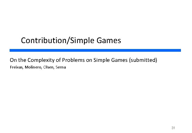 Contribution/Simple Games On the Complexity of Problems on Simple Games (submitted) Freixas, Molinero, Olsen,