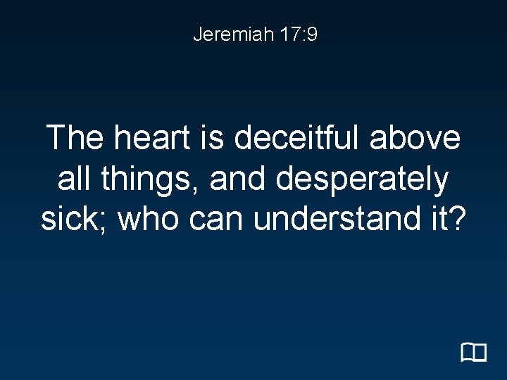 Jeremiah 17: 9 The heart is deceitful above all things, and desperately sick; who