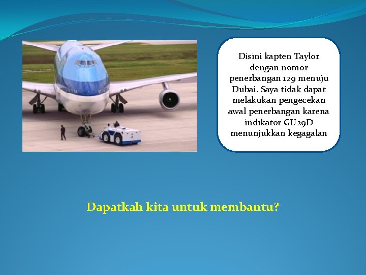 Disini kapten Taylor dengan nomor penerbangan 129 menuju Dubai. Saya tidak dapat melakukan pengecekan