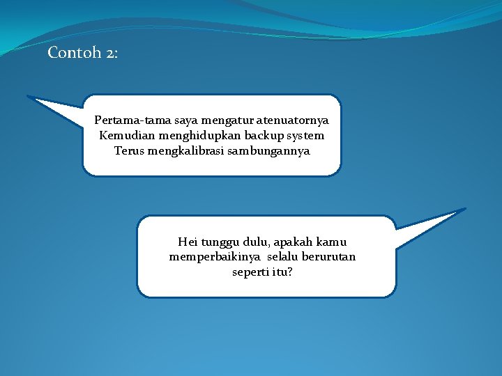 Contoh 2: Pertama-tama saya mengatur atenuatornya Kemudian menghidupkan backup system Terus mengkalibrasi sambungannya Hei