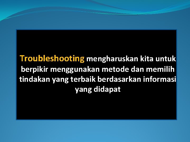 Troubleshooting mengharuskan kita untuk berpikir menggunakan metode dan memilih tindakan yang terbaik berdasarkan informasi