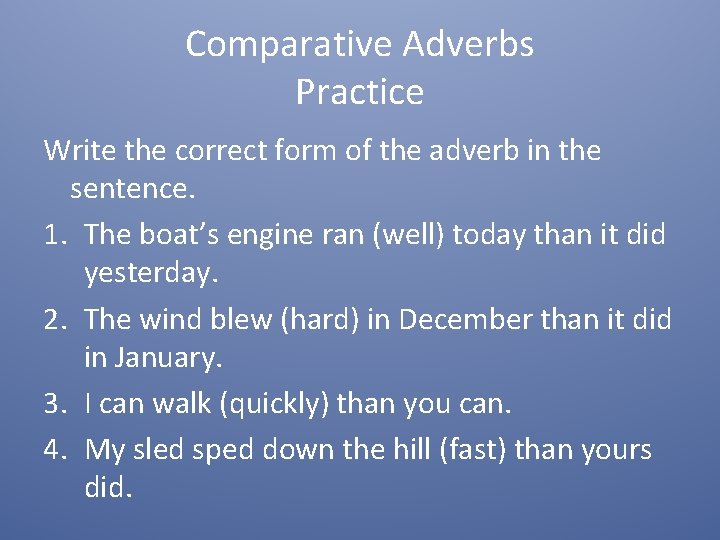 Comparative Adverbs Practice Write the correct form of the adverb in the sentence. 1.