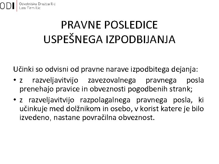 PRAVNE POSLEDICE USPEŠNEGA IZPODBIJANJA Učinki so odvisni od pravne narave izpodbitega dejanja: • z