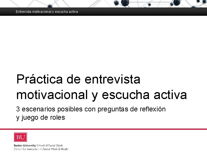 Entrevista motivacional y escucha activa Boston University Slideshow Title Goes Here Práctica de entrevista