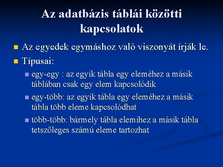 Az adatbázis táblái közötti kapcsolatok Az egyedek egymáshoz való viszonyát írják le. n Típusai: