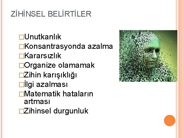 ZİHİNSEL BELİRTİLER �Unutkanlık �Konsantrasyonda azalma �Kararsızlık �Organize olamamak �Zihin karışıklığı �İlgi azalması �Matematik hataların