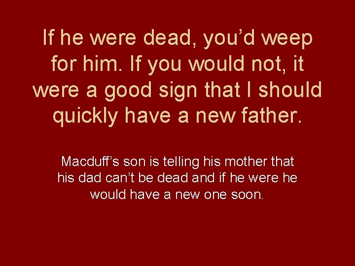 If he were dead, you’d weep for him. If you would not, it were