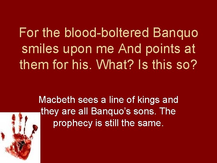 For the blood-boltered Banquo smiles upon me And points at them for his. What?
