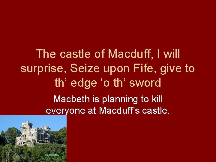 The castle of Macduff, I will surprise, Seize upon Fife, give to th’ edge