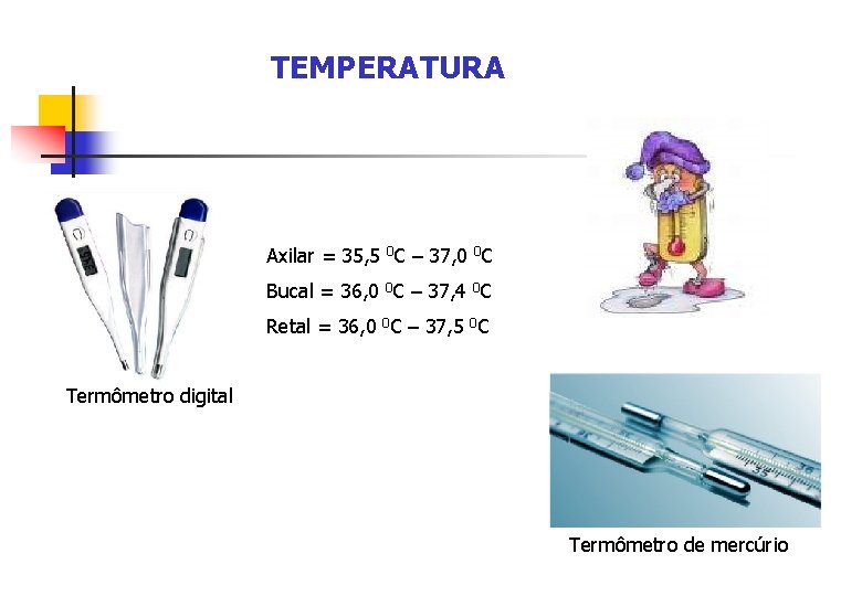 TEMPERATURA Axilar = 35, 5 0 C – 37, 0 0 C Bucal =