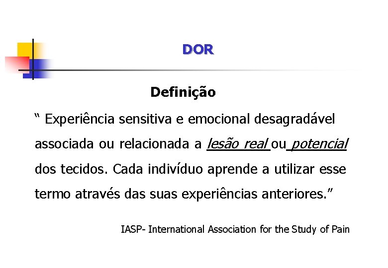 DOR Definição “ Experiência sensitiva e emocional desagradável associada ou relacionada a lesão real