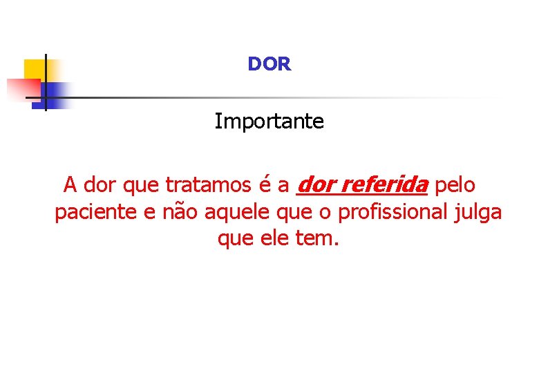 DOR Importante A dor que tratamos é a dor referida pelo paciente e não