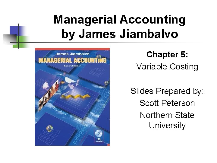 Managerial Accounting by James Jiambalvo Chapter 5: Variable Costing Slides Prepared by: Scott Peterson