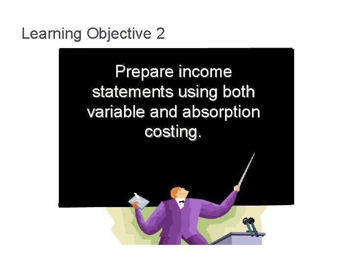 Learning Objective 2 Prepare income statements using both variable and absorption costing. 