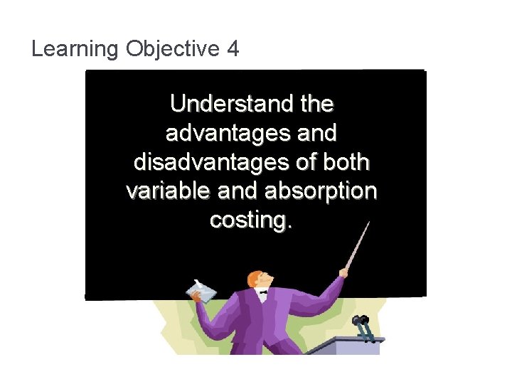 Learning Objective 4 Understand the advantages and disadvantages of both variable and absorption costing.