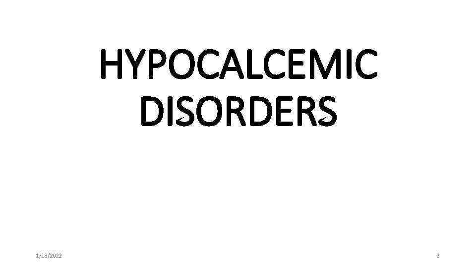 HYPOCALCEMIC DISORDERS 1/18/2022 2 