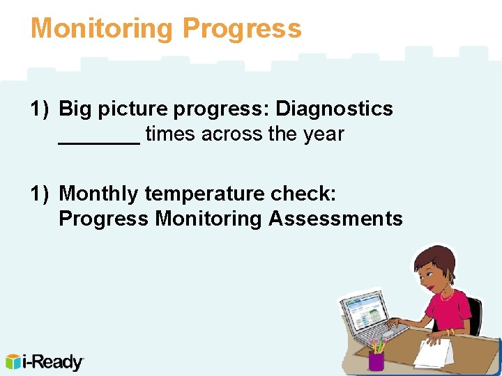 Monitoring Progress 1) Big picture progress: Diagnostics _______ times across the year 1) Monthly