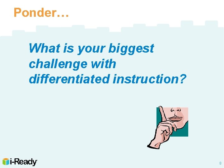 Ponder… What is your biggest challenge with differentiated instruction? 8 