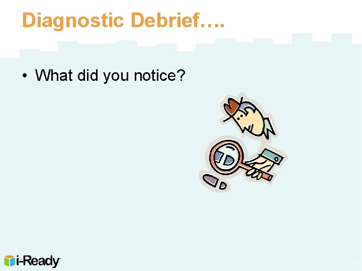 Diagnostic Debrief…. • What did you notice? 12 