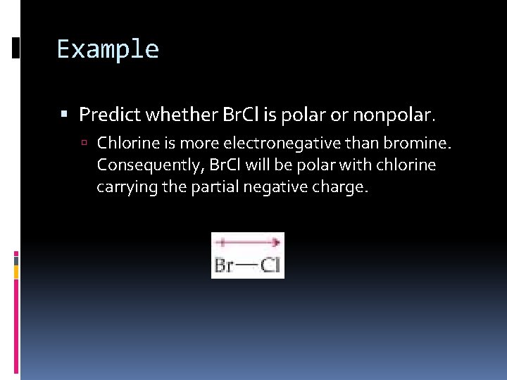 Example Predict whether Br. Cl is polar or nonpolar. Chlorine is more electronegative than