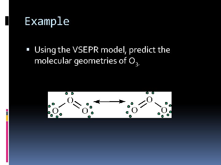 Example Using the VSEPR model, predict the molecular geometries of O 3. 