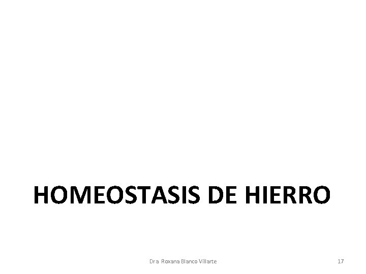 HOMEOSTASIS DE HIERRO Dra. Roxana Blanco Villarte 17 