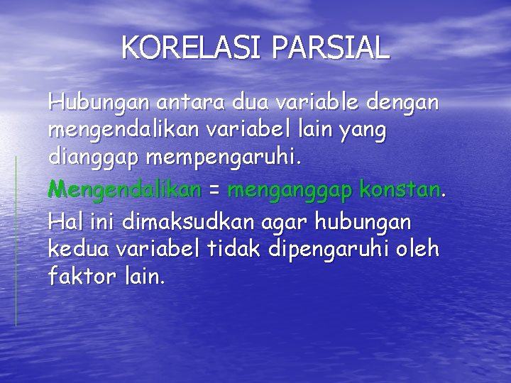 KORELASI PARSIAL Hubungan antara dua variable dengan mengendalikan variabel lain yang dianggap mempengaruhi. Mengendalikan