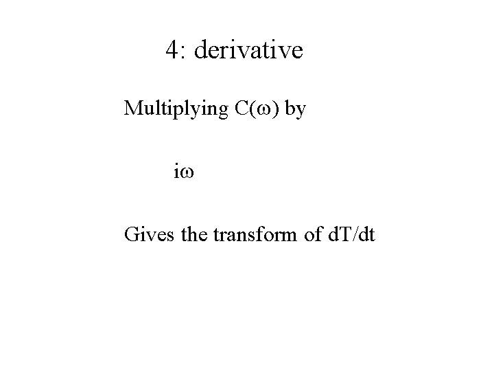 4: derivative Multiplying C(w) by iw Gives the transform of d. T/dt 